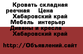 Кровать складная реечная  › Цена ­ 4 000 - Хабаровский край Мебель, интерьер » Диваны и кресла   . Хабаровский край